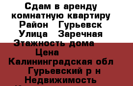 Сдам в аренду 1-комнатную квартиру › Район ­ Гурьевск › Улица ­ Заречная › Этажность дома ­ 2 › Цена ­ 8 000 - Калининградская обл., Гурьевский р-н Недвижимость » Квартиры аренда   . Калининградская обл.